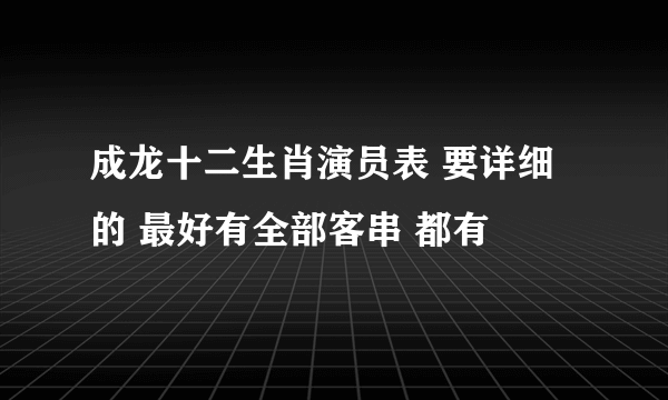 成龙十二生肖演员表 要详细的 最好有全部客串 都有