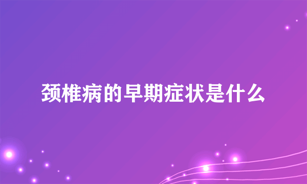 颈椎病的早期症状是什么