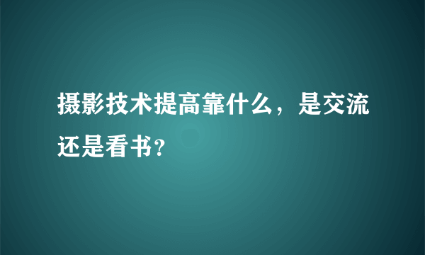 摄影技术提高靠什么，是交流还是看书？