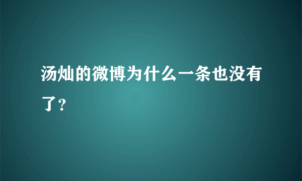 汤灿的微博为什么一条也没有了？