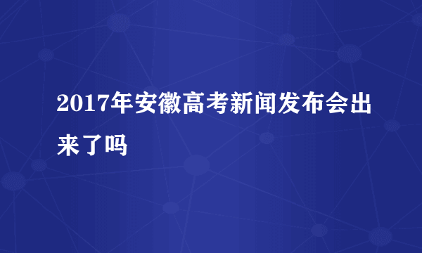 2017年安徽高考新闻发布会出来了吗