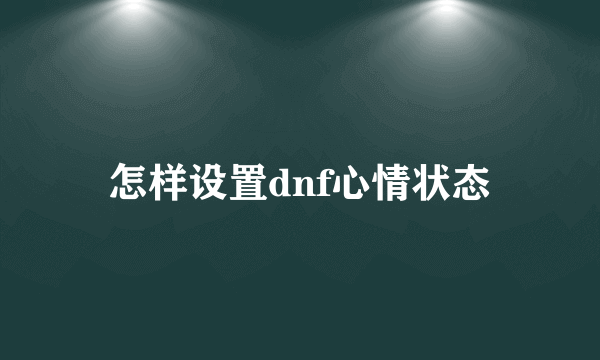 怎样设置dnf心情状态