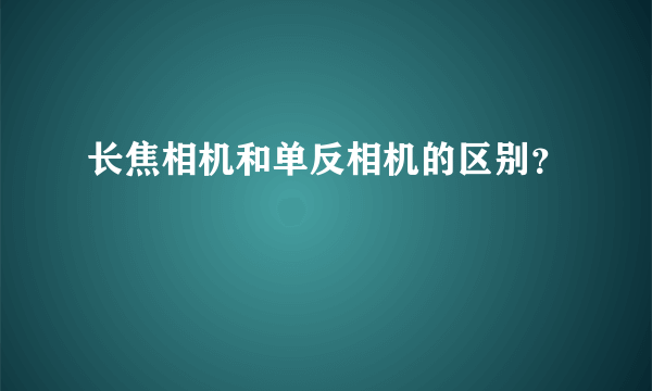 长焦相机和单反相机的区别？