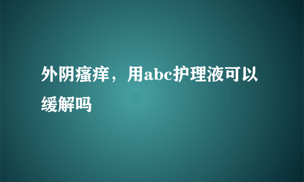 外阴瘙痒，用abc护理液可以缓解吗