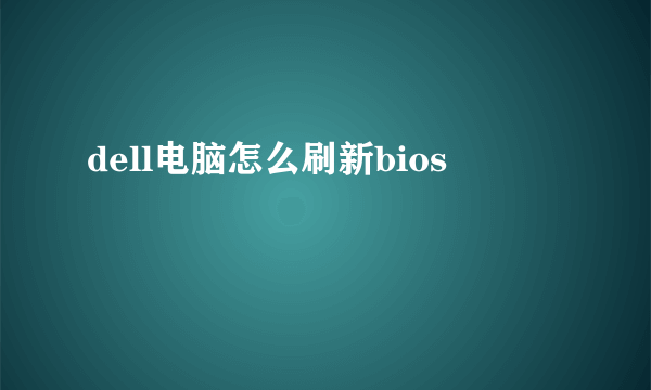 dell电脑怎么刷新bios