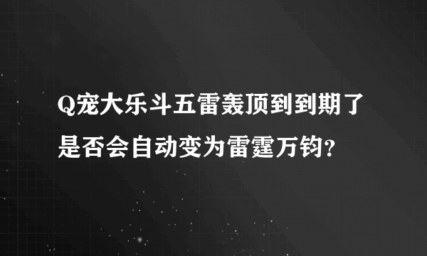 Q宠大乐斗五雷轰顶到到期了是否会自动变为雷霆万钧？