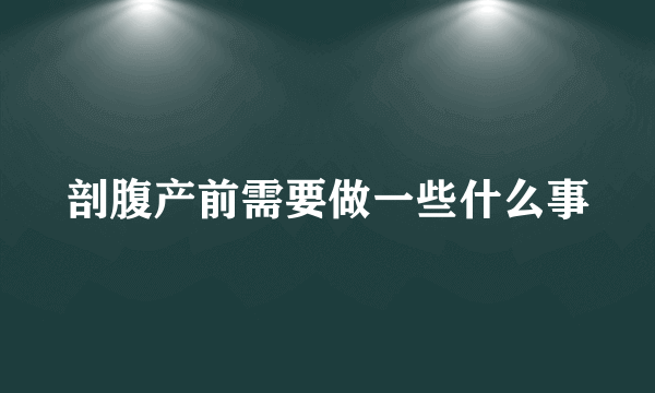 剖腹产前需要做一些什么事