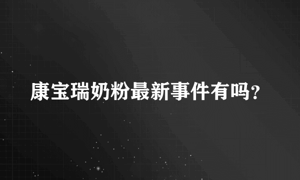 康宝瑞奶粉最新事件有吗？