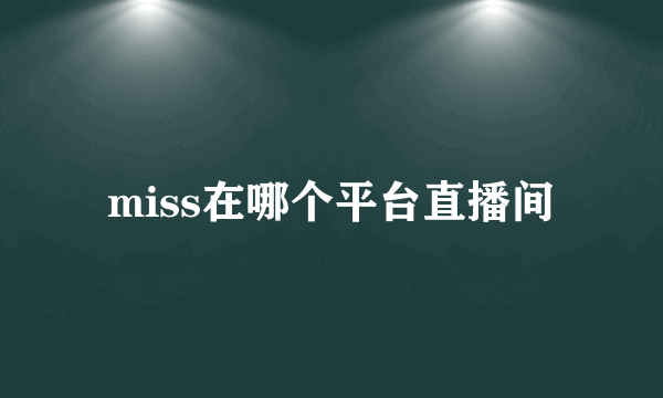 miss在哪个平台直播间