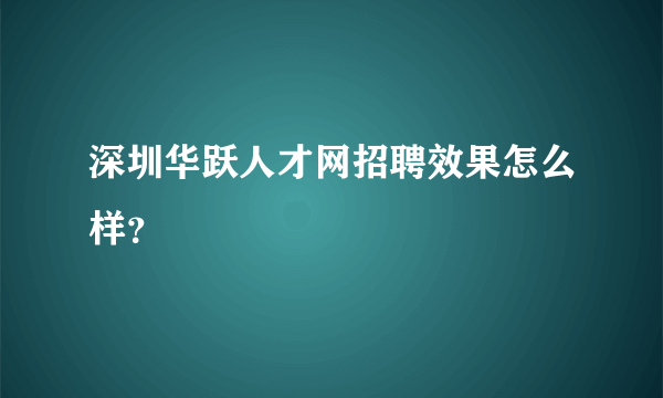 深圳华跃人才网招聘效果怎么样？