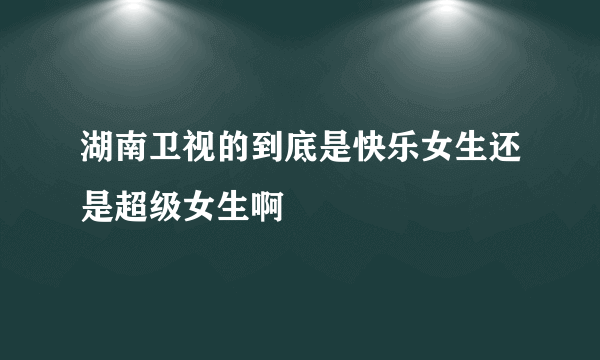 湖南卫视的到底是快乐女生还是超级女生啊