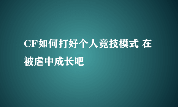 CF如何打好个人竞技模式 在被虐中成长吧