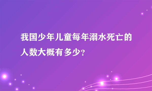 我国少年儿童每年溺水死亡的人数大概有多少？