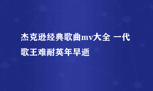 杰克逊经典歌曲mv大全 一代歌王难耐英年早逝