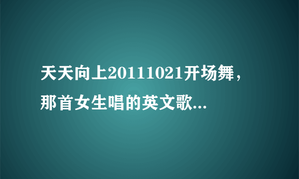 天天向上20111021开场舞，那首女生唱的英文歌叫什么名字？