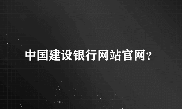 中国建设银行网站官网？