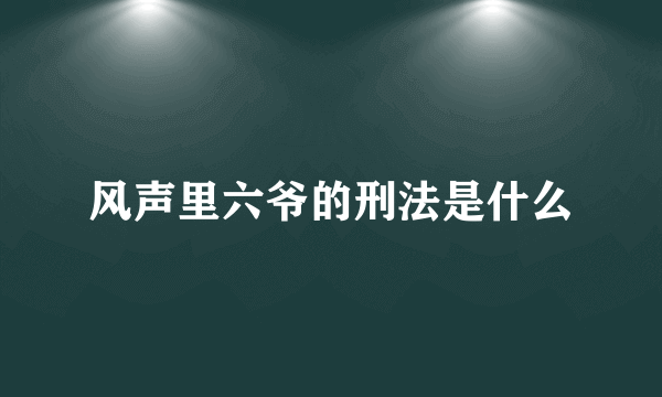 风声里六爷的刑法是什么