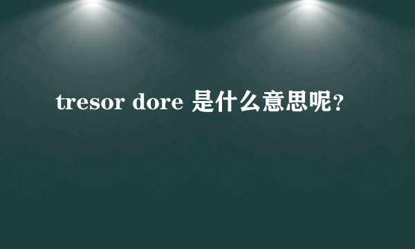 tresor dore 是什么意思呢？