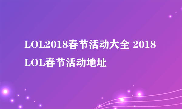 LOL2018春节活动大全 2018LOL春节活动地址