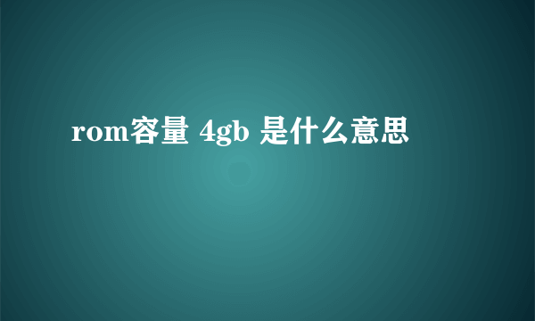 rom容量 4gb 是什么意思