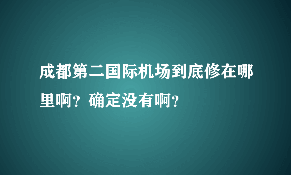 成都第二国际机场到底修在哪里啊？确定没有啊？