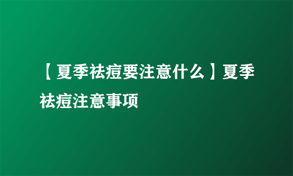 【夏季祛痘要注意什么】夏季祛痘注意事项