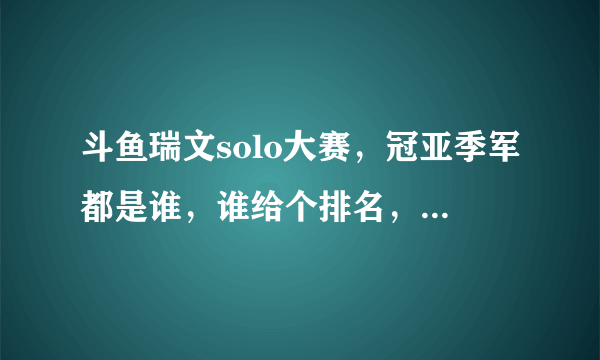 斗鱼瑞文solo大赛，冠亚季军都是谁，谁给个排名，或者告诉我去哪能看视频