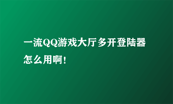 一流QQ游戏大厅多开登陆器 怎么用啊！