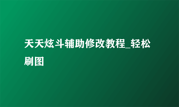 天天炫斗辅助修改教程_轻松刷图