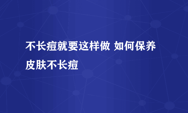 不长痘就要这样做 如何保养皮肤不长痘