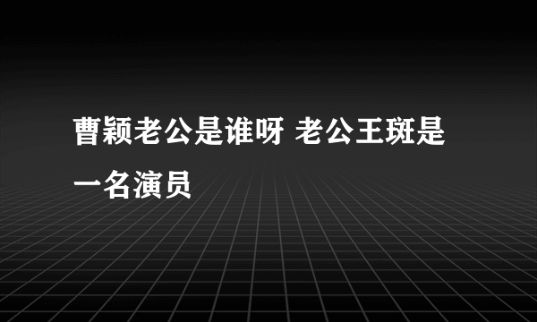 曹颖老公是谁呀 老公王斑是一名演员