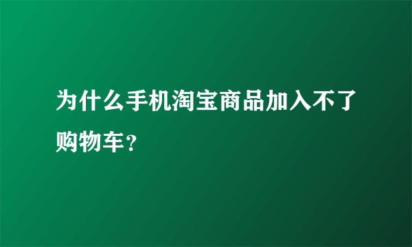 为什么手机淘宝商品加入不了购物车？