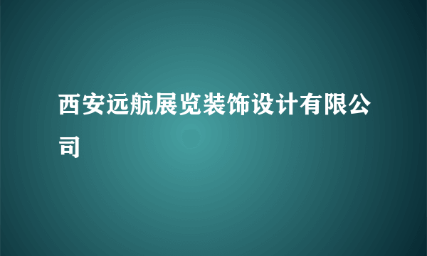 西安远航展览装饰设计有限公司