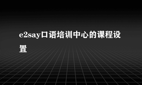 e2say口语培训中心的课程设置