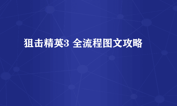 狙击精英3 全流程图文攻略