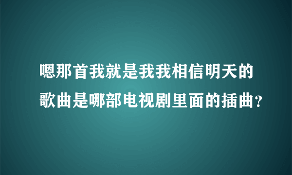 嗯那首我就是我我相信明天的歌曲是哪部电视剧里面的插曲？