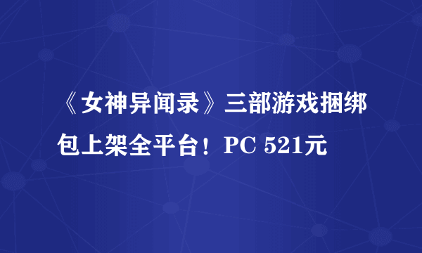 《女神异闻录》三部游戏捆绑包上架全平台！PC 521元