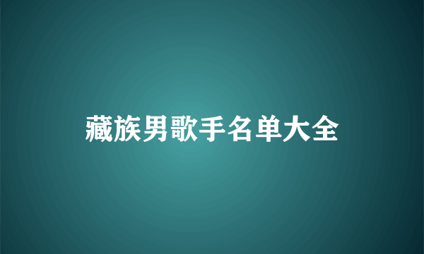 藏族男歌手名单大全