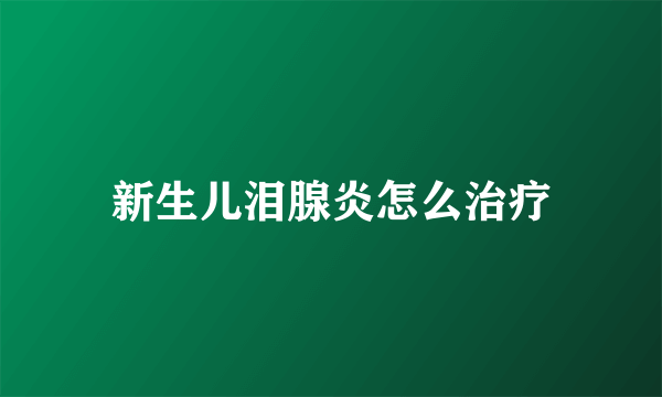 新生儿泪腺炎怎么治疗