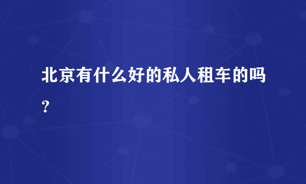 北京有什么好的私人租车的吗？