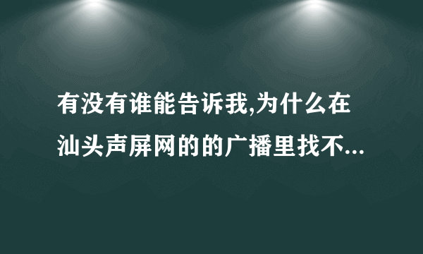 有没有谁能告诉我,为什么在汕头声屏网的的广播里找不到一点钟情了?