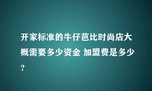 开家标准的牛仔芭比时尚店大概需要多少资金 加盟费是多少？