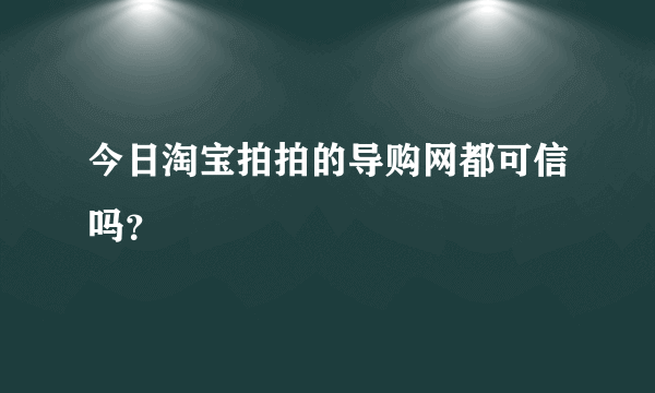 今日淘宝拍拍的导购网都可信吗？