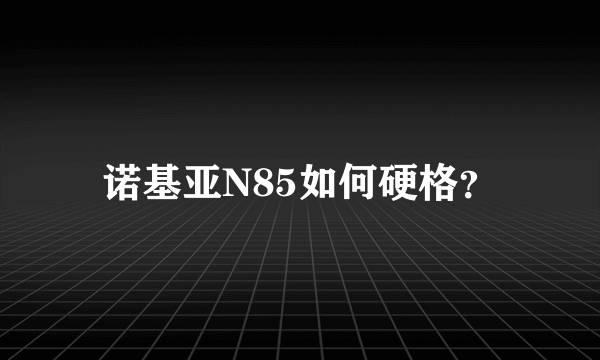 诺基亚N85如何硬格？