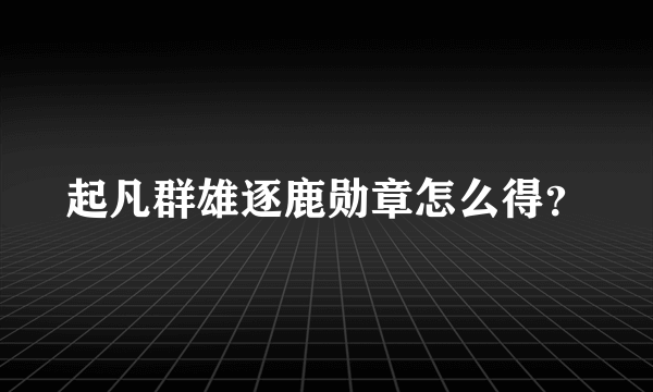 起凡群雄逐鹿勋章怎么得？