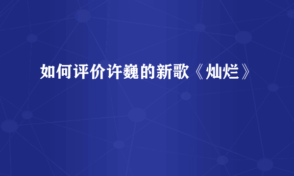 如何评价许巍的新歌《灿烂》