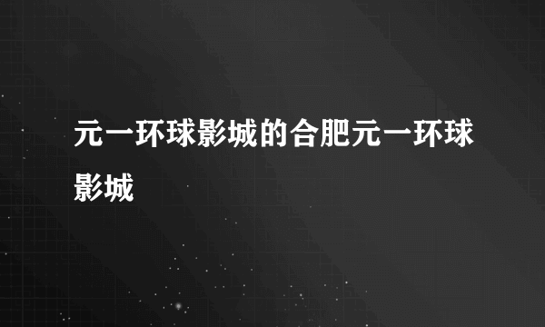 元一环球影城的合肥元一环球影城