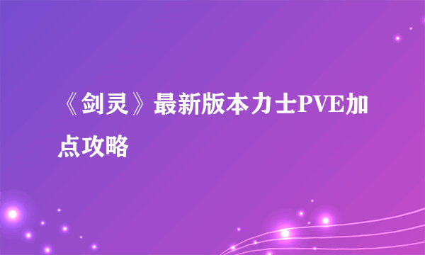 《剑灵》最新版本力士PVE加点攻略