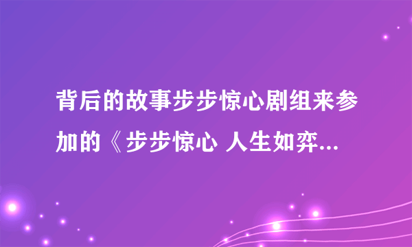 背后的故事步步惊心剧组来参加的《步步惊心 人生如弈》下集什么时候播