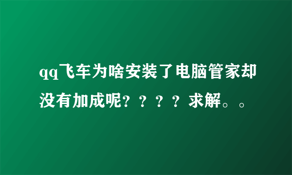 qq飞车为啥安装了电脑管家却没有加成呢？？？？求解。。